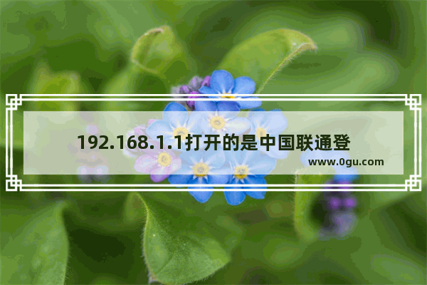 192.168.1.1打开的是中国联通登录页面解决方法