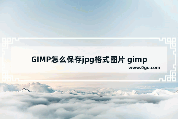 GIMP怎么保存jpg格式图片 gimp保存jpg格式图片的方法