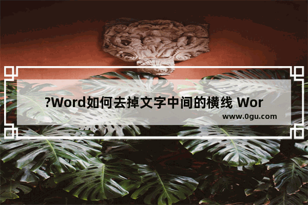 ?Word如何去掉文字中间的横线 Word文档中去除文字上的横线的方法教程