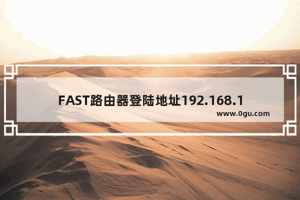 FAST路由器登陆地址192.168.1.1设置步骤