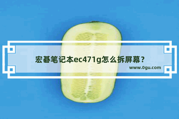 宏碁笔记本ec471g怎么拆屏幕？