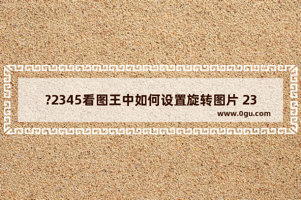 ?2345看图王中如何设置旋转图片 2345看图王旋转图片的方法教程