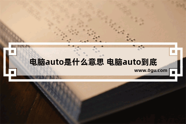 电脑auto是什么意思 电脑auto到底是什么意思