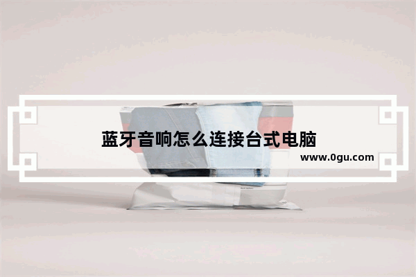 蓝牙音响怎么连接台式电脑