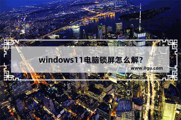 windows11电脑锁屏怎么解？