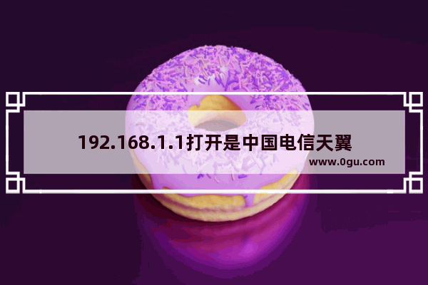 192.168.1.1打开是中国电信天翼宽带登录界面的解决方法