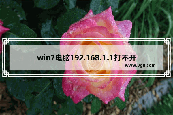 win7电脑192.168.1.1打不开怎么办(Win7电脑192.168.1.1打不开怎么办？)