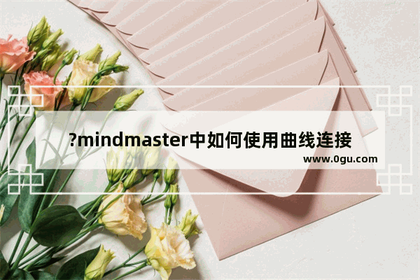 ?mindmaster中如何使用曲线连接 亿图脑图制作曲线连接线的方法教程