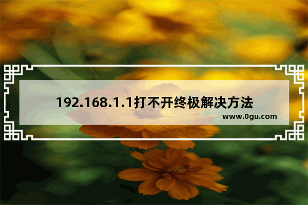 192.168.1.1打不开终极解决方法