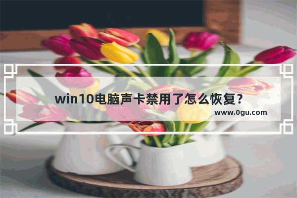 win10电脑声卡禁用了怎么恢复？