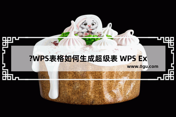 ?WPS表格如何生成超级表 WPS Excel创建超级表的方法教程