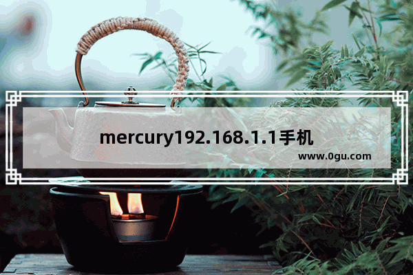 mercury192.168.1.1手机登录入口网页(mercury登录网址手机)