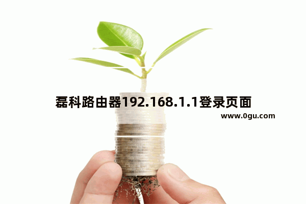 磊科路由器192.168.1.1登录页面打不开解决方案