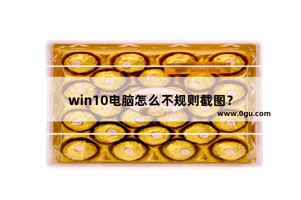 win10电脑怎么不规则截图？