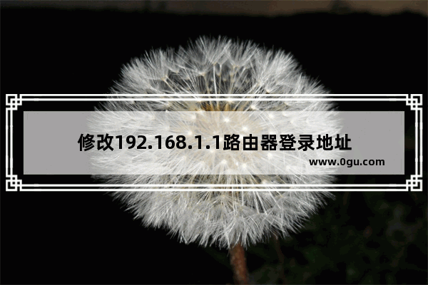 修改192.168.1.1路由器登录地址为其他IP地址步骤