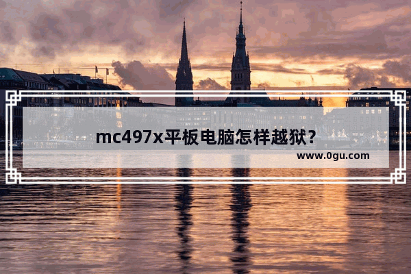 mc497x平板电脑怎样越狱？