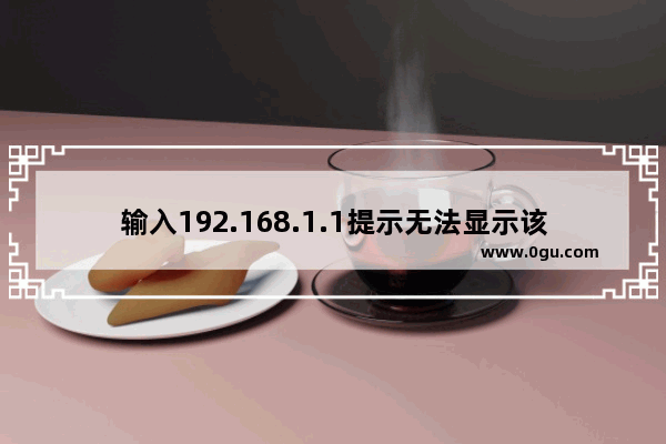 输入192.168.1.1提示无法显示该网页怎么办(输入192.168.1.1提示网页无法显示。)