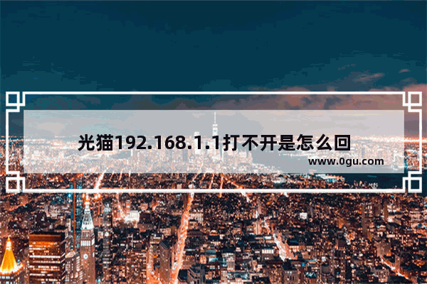 光猫192.168.1.1打不开是怎么回事(光猫192.168.1.1进不去,说无法显示网页)