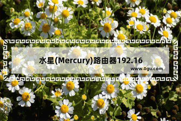 水星(Mercury)路由器192.168.1.1打不开如何解决？