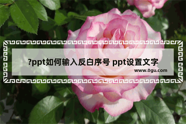 ?ppt如何输入反白序号 ppt设置文字反白序号的方法