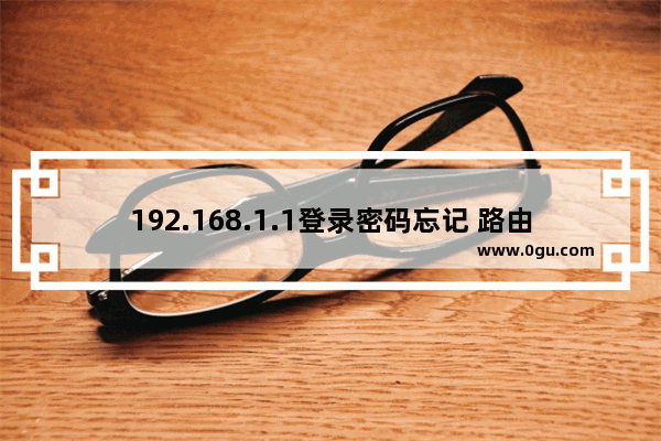 192.168.1.1登录密码忘记 路由器管理员密码找回