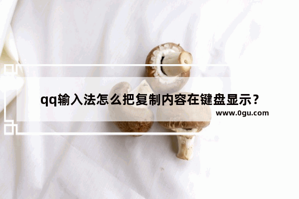 qq输入法怎么把复制内容在键盘显示？