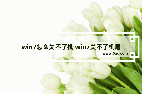 win7怎么关不了机 win7关不了机是怎么回事