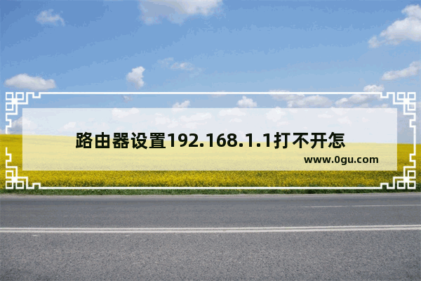 路由器设置192.168.1.1打不开怎么办 不知道192.168.1.1密码怎么办