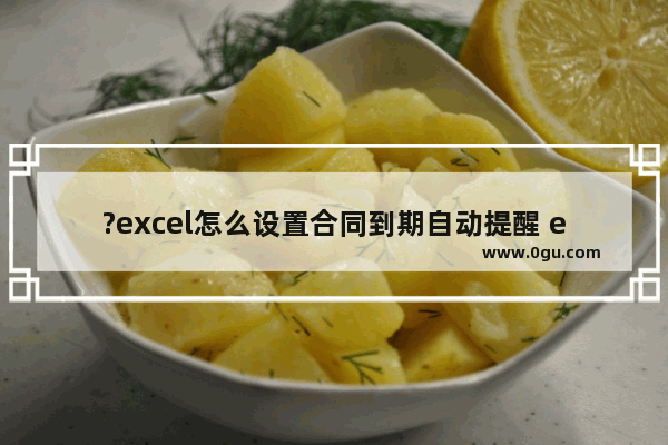 ?excel怎么设置合同到期自动提醒 excel设置合同到期自动提醒的方法