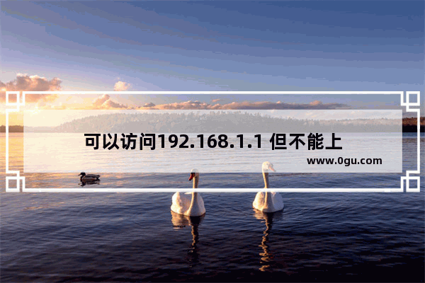 可以访问192.168.1.1 但不能上网解决方法