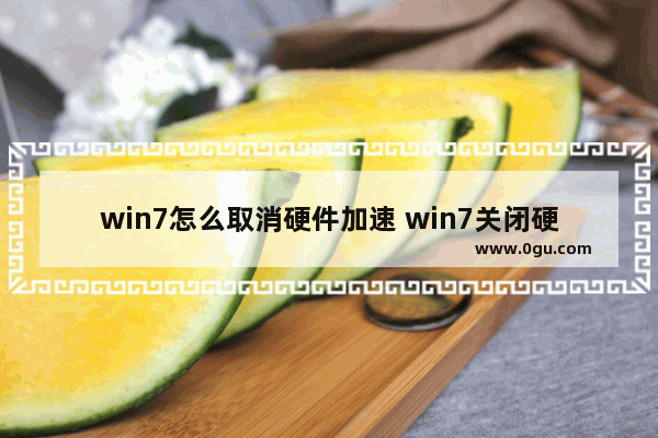 win7怎么取消硬件加速 win7关闭硬件加速