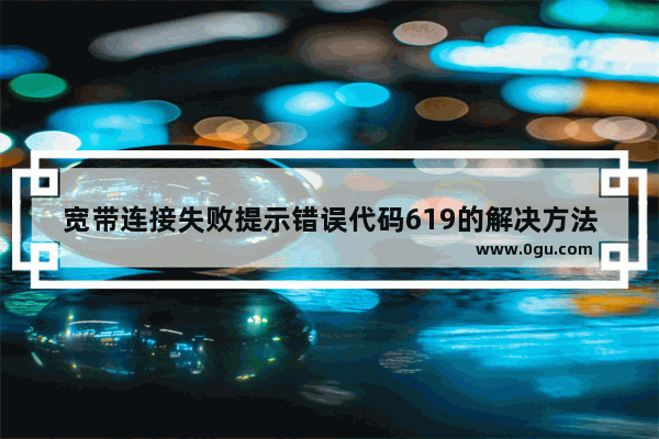 宽带连接失败提示错误代码619的解决方法