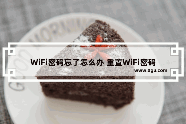 WiFi密码忘了怎么办 重置WiFi密码的方法