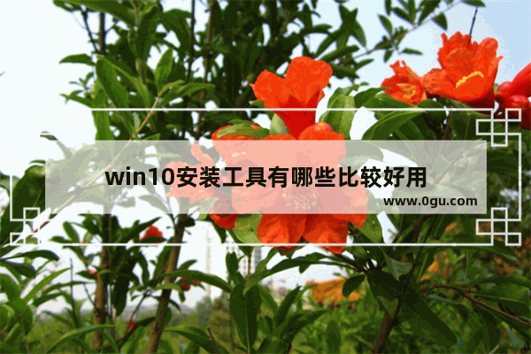 win10安装工具有哪些比较好用