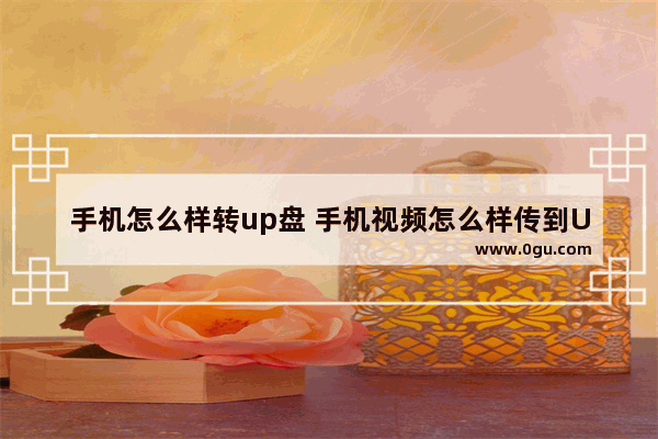 手机怎么样转up盘 手机视频怎么样传到U盘