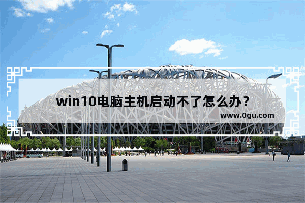 win10电脑主机启动不了怎么办？