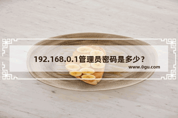 192.168.0.1管理员密码是多少？