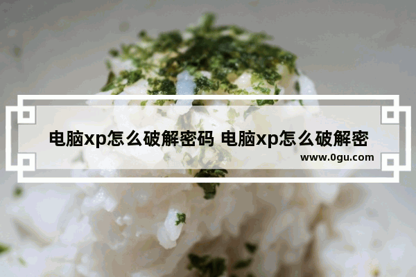 电脑xp怎么破解密码 电脑xp怎么破解密码开机