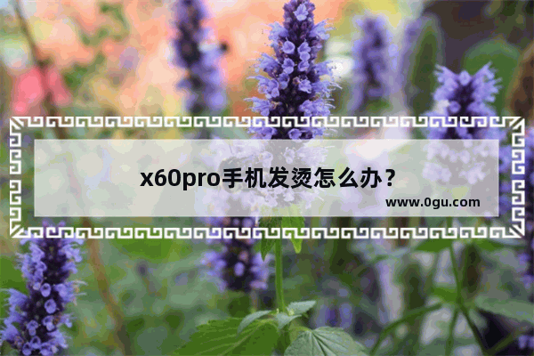 x60pro手机发烫怎么办？