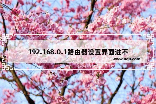 192.168.0.1路由器设置界面进不去解决方法