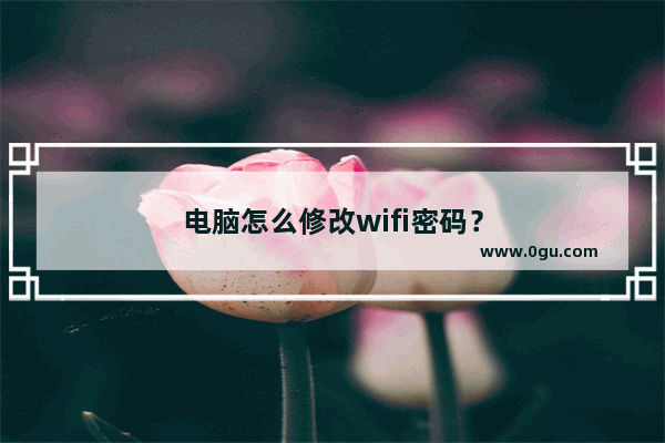 电脑怎么修改wifi密码？