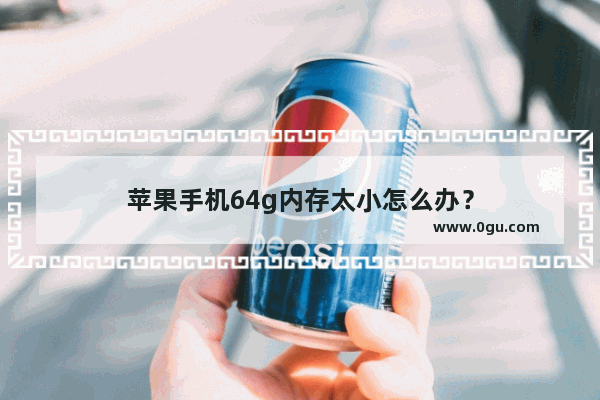 苹果手机64g内存太小怎么办？