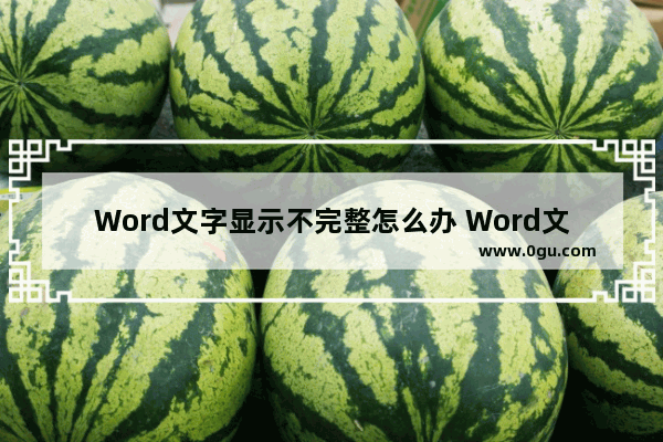 Word文字显示不完整怎么办 Word文字显示不完全的解决方法