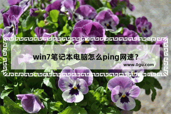 win7笔记本电脑怎么ping网速？