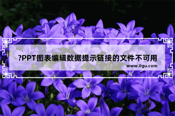 ?PPT图表编辑数据提示链接的文件不可用怎么办 PPT解决编辑数据显示链接不可用的方法教程