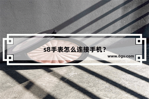 s8手表怎么连接手机？