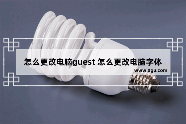 怎么更改电脑guest 怎么更改电脑字体大小