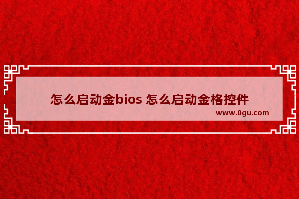 怎么启动金bios 怎么启动金格控件