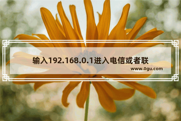 输入192.168.0.1进入电信或者联通的界面怎么办