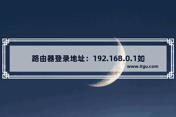 路由器登录地址：192.168.0.1如何登录打开？